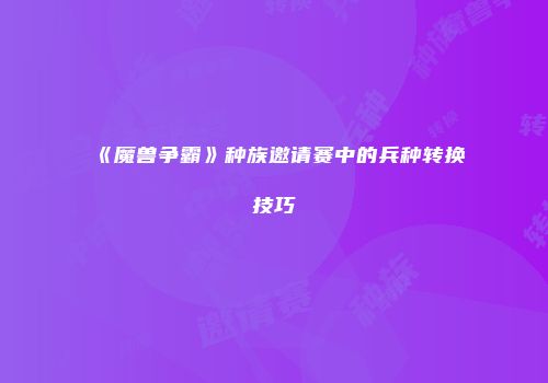 《魔兽争霸》种族邀请赛中的兵种转换技巧