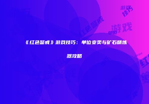 《红色警戒》游戏技巧：单位变卖与矿石精炼器攻略