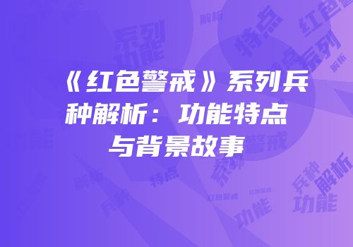 《红色警戒》系列兵种解析：功能特点与背景故事
