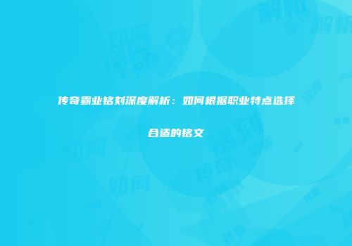 传奇霸业铭刻深度解析：如何根据职业特点选择合适的铭文