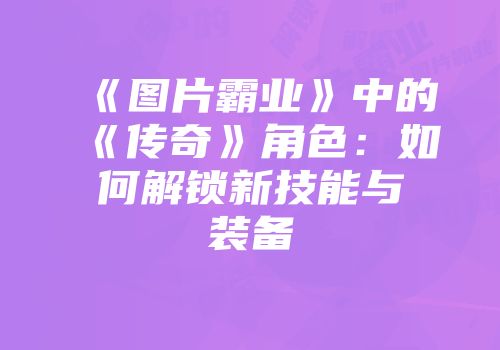 《图片霸业》中的《传奇》角色：如何解锁新技能与装备