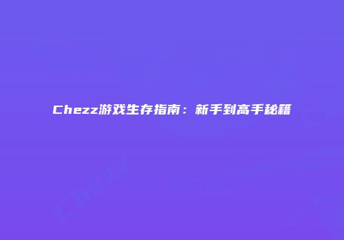 Chezz游戏生存指南：新手到高手秘籍