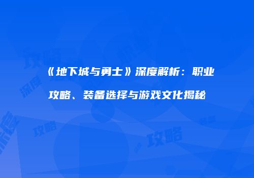 《地下城与勇士》深度解析：职业攻略、装备选择与游戏文化揭秘