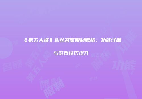 《第五人格》粉丝名额限制解析：功能详解与游戏技巧提升