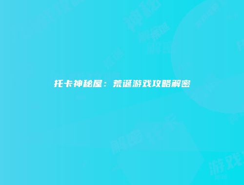 托卡神秘屋：荒诞游戏攻略解密