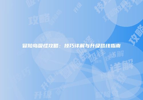 冒险岛吸怪攻略：技巧详解与升级路线指南