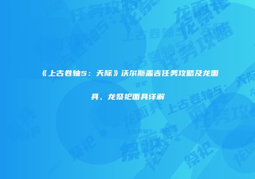 《上古卷轴5：天际》沃尔斯盖吉任务攻略及龙面具、龙祭祀面具详解