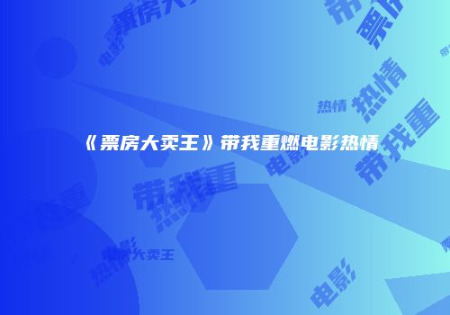 《票房大卖王》带我重燃电影热情