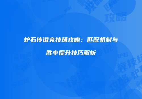 炉石传说竞技场攻略：匹配机制与胜率提升技巧解析