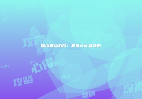 深海捕鱼心得：黄金大章鱼攻略