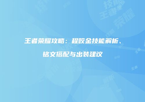 王者荣耀攻略：程咬金技能解析、铭文搭配与出装建议