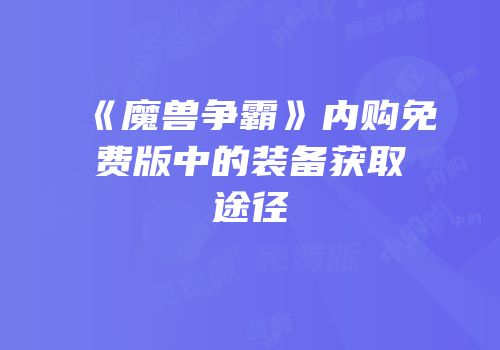 《魔兽争霸》内购免费版中的装备获取途径
