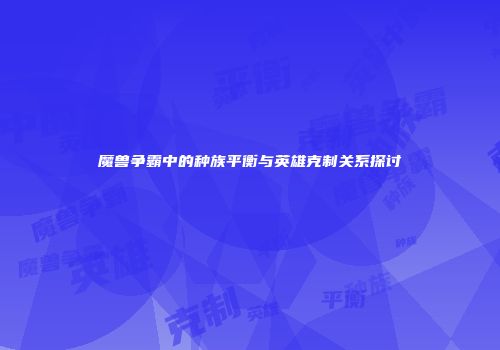 魔兽争霸中的种族平衡与英雄克制关系探讨