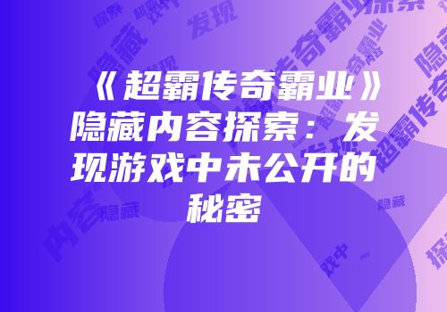 《超霸传奇霸业》隐藏内容探索：发现游戏中未公开的秘密