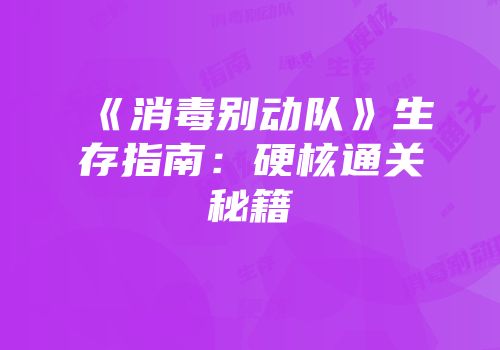 《消毒别动队》生存指南：硬核通关秘籍