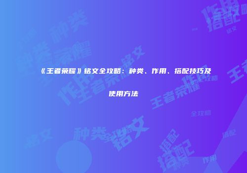 《王者荣耀》铭文全攻略：种类、作用、搭配技巧及使用方法