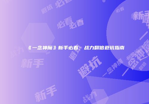 《一念神魔》新手必看：战力翻倍避坑指南