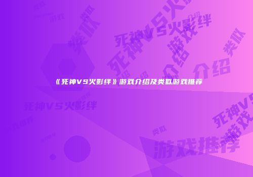 《死神VS火影绊》游戏介绍及类似游戏推荐