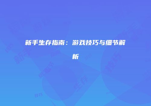 新手生存指南：游戏技巧与细节解析