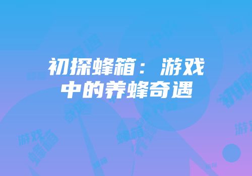 初探蜂箱：游戏中的养蜂奇遇
