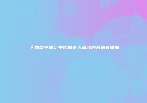 《魔兽争霸》中那些令人惊叹的台词有哪些