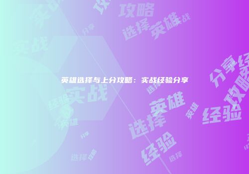 英雄选择与上分攻略：实战经验分享