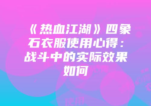 《热血江湖》四象石衣服使用心得：战斗中的实际效果如何