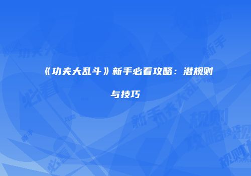 《功夫大乱斗》新手必看攻略：潜规则与技巧