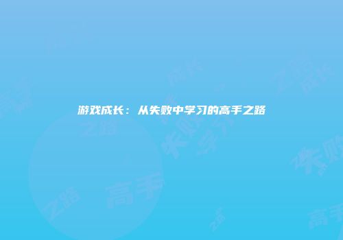 游戏成长：从失败中学习的高手之路