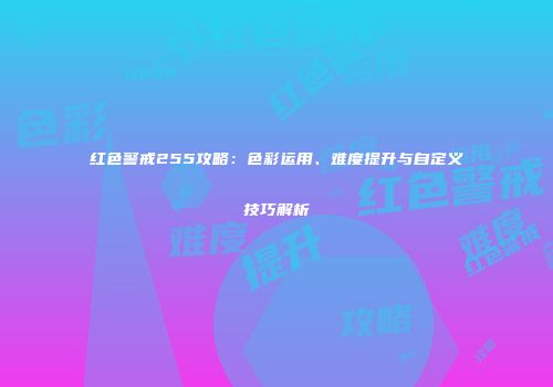 红色警戒255攻略：色彩运用、难度提升与自定义技巧解析