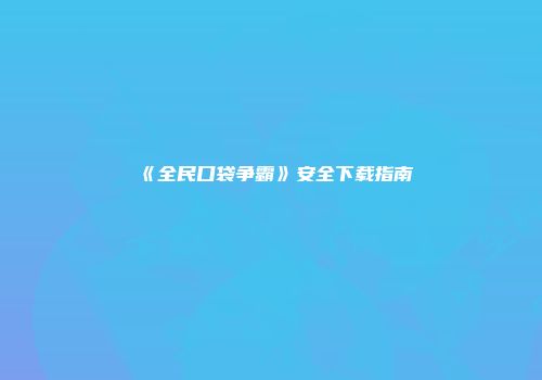 《全民口袋争霸》安全下载指南