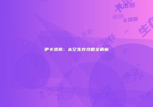 伊卡洛斯：太空生存攻略全解析