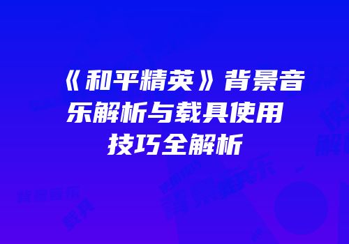 《和平精英》背景音乐解析与载具使用技巧全解析