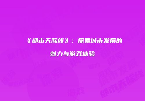 《都市天际线》：探索城市发展的魅力与游戏体验