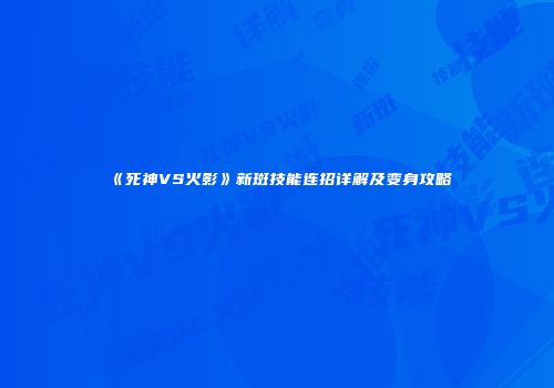 《死神VS火影》新斑技能连招详解及变身攻略