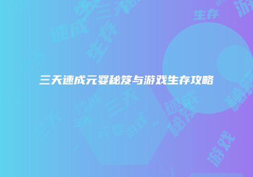 三天速成元婴秘笈与游戏生存攻略