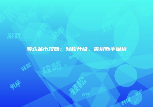 游戏金币攻略：轻松升级，告别新手困境
