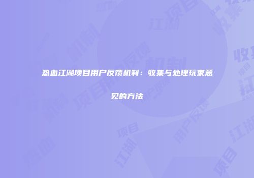 热血江湖项目用户反馈机制：收集与处理玩家意见的方法