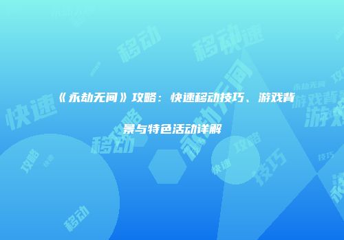 《永劫无间》攻略：快速移动技巧、游戏背景与特色活动详解