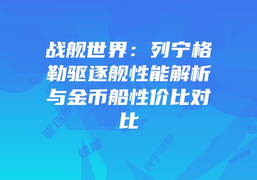 战舰世界：列宁格勒驱逐舰性能解析与金币船性价比对比