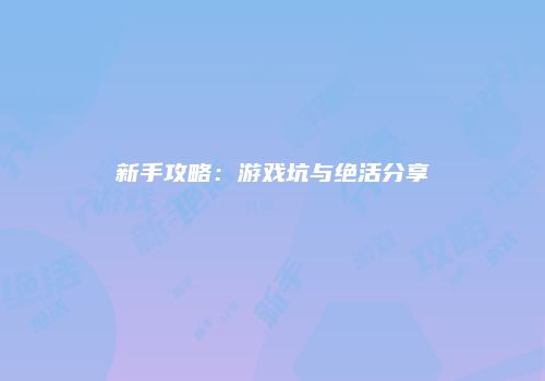 新手攻略：游戏坑与绝活分享