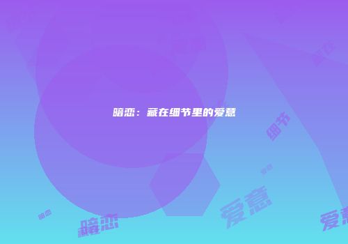 暗恋：藏在细节里的爱意