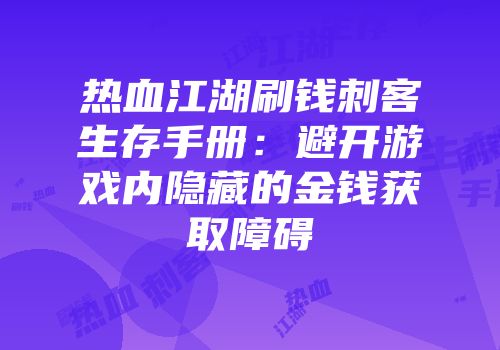 热血江湖刷钱刺客生存手册：避开游戏内隐藏的金钱获取障碍