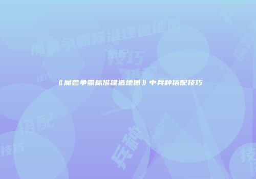 《魔兽争霸标准建造地图》中兵种搭配技巧