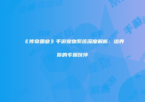 《传奇霸业》手游宠物系统深度解析：培养你的专属伙伴