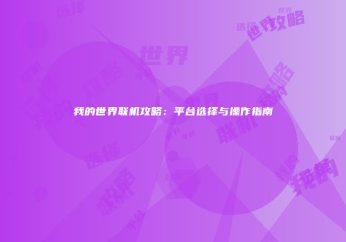 我的世界联机攻略：平台选择与操作指南
