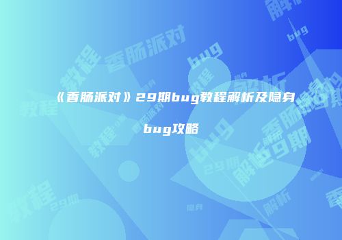 《香肠派对》29期bug教程解析及隐身bug攻略