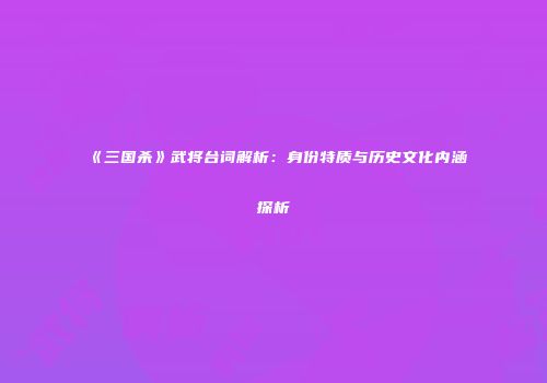 《三国杀》武将台词解析：身份特质与历史文化内涵探析