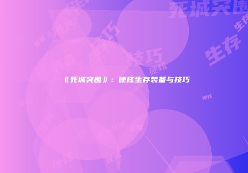 《死城突围》：硬核生存装备与技巧