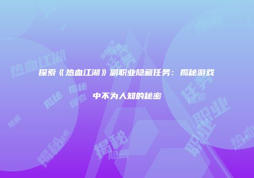 探索《热血江湖》副职业隐藏任务：揭秘游戏中不为人知的秘密